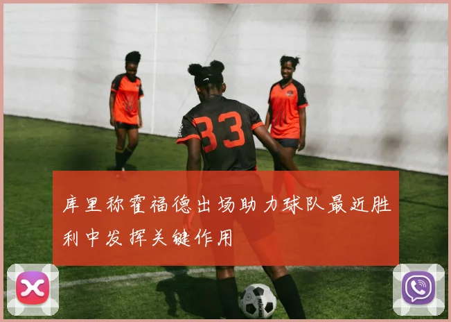 库里称霍福德出场助力球队最近胜利中发挥关键作用