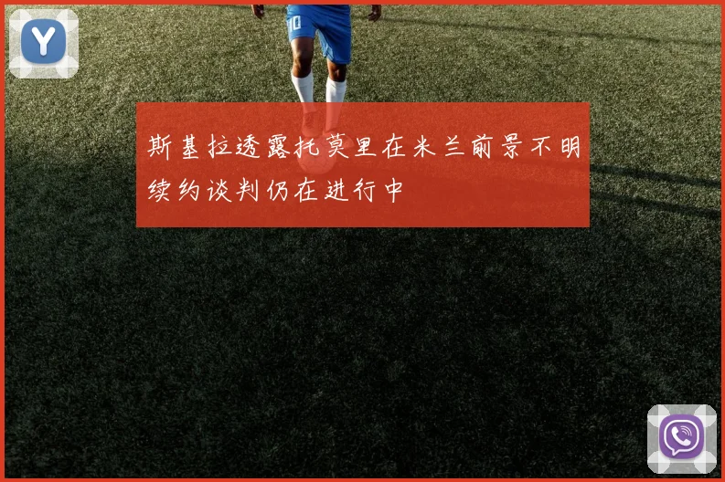 斯基拉透露托莫里在米兰前景不明续约谈判仍在进行中