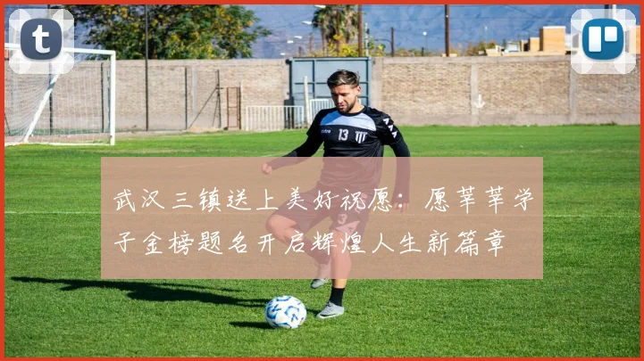 武汉三镇送上美好祝愿：愿莘莘学子金榜题名开启辉煌人生新篇章