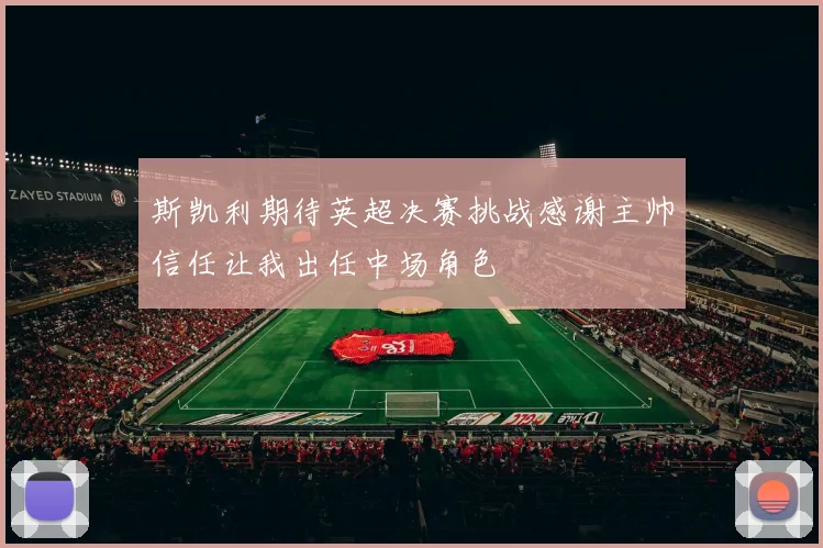 斯凯利期待英超决赛挑战感谢主帅信任让我出任中场角色