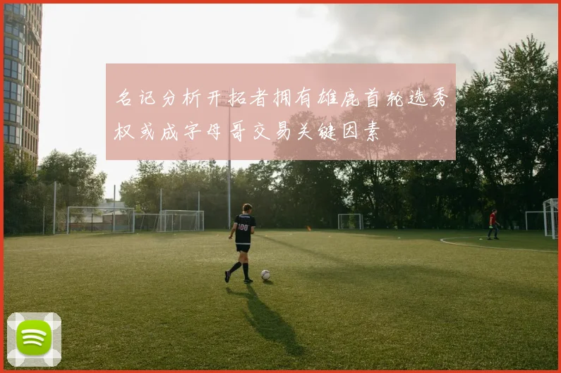名记分析开拓者拥有雄鹿首轮选秀权或成字母哥交易关键因素