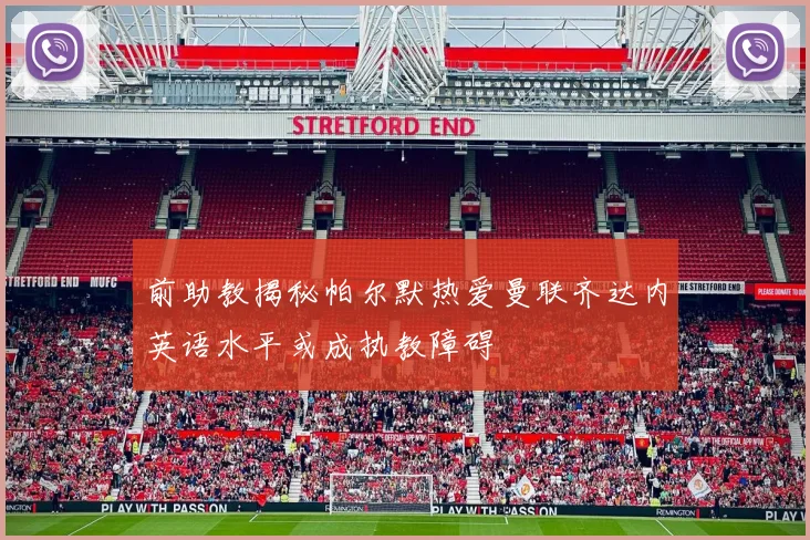前助教揭秘帕尔默热爱曼联齐达内英语水平或成执教障碍
