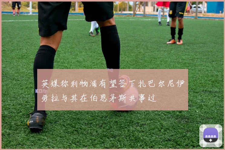 英媒称利物浦有望签下扎巴尔尼伊劳拉与其在伯恩茅斯共事过