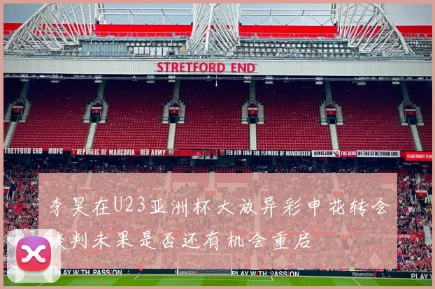 李昊在U23亚洲杯大放异彩申花转会谈判未果是否还有机会重启