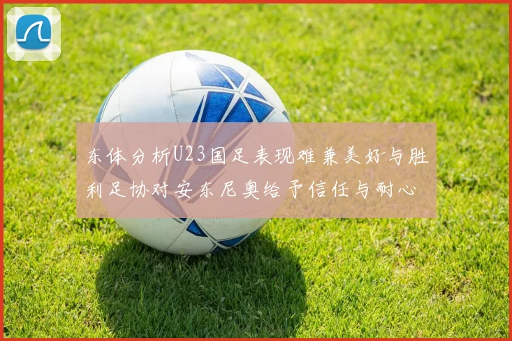 东体分析U23国足表现难兼美好与胜利足协对安东尼奥给予信任与耐心